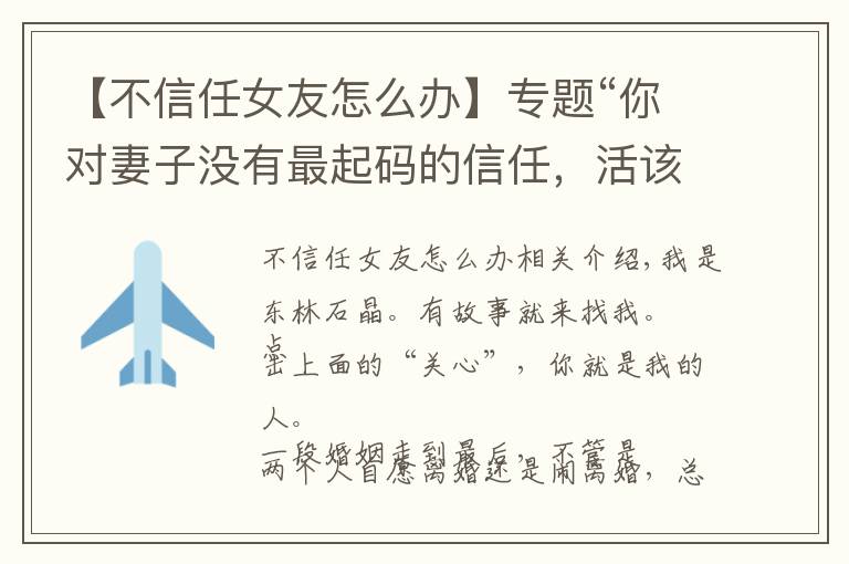 【不信任女友怎么办】专题“你对妻子没有最起码的信任，活该你被离婚，你没资格爱任何人”