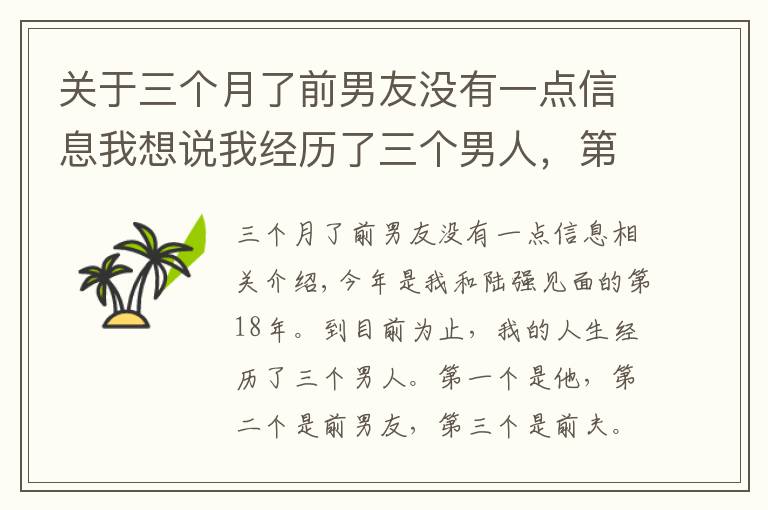 关于三个月了前男友没有一点信息我想说我经历了三个男人，第一个是他，第二个是前男友，第三个是我前夫，我跟他的感情纠葛长达18年