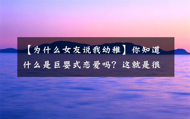 【为什么女友说我幼稚】你知道什么是巨婴式恋爱吗？这就是很多人感觉到谈恋爱累的原因