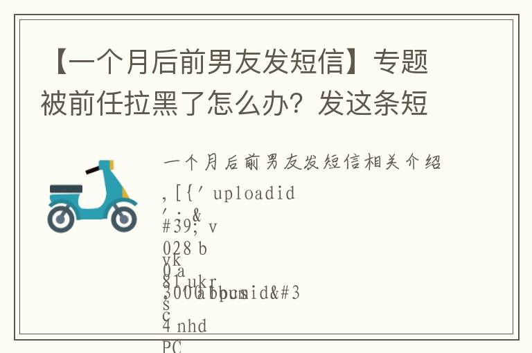 【一个月后前男友发短信】专题被前任拉黑了怎么办？发这条短信给他，他定会移你出黑名单且积极回应你！