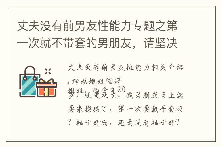 丈夫没有前男友性能力专题之第一次就不带套的男朋友，请坚决让他滚