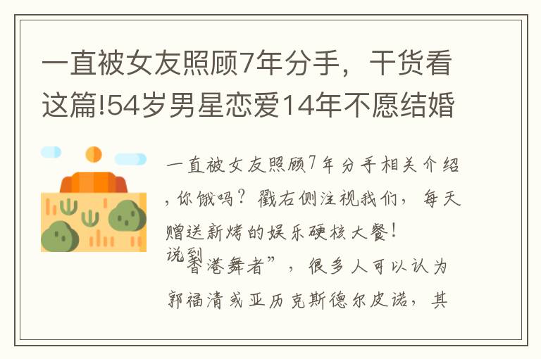 一直被女友照顾7年分手，干货看这篇!54岁男星恋爱14年不愿结婚！曾是叶玉卿初恋，后遇情伤一度寻死