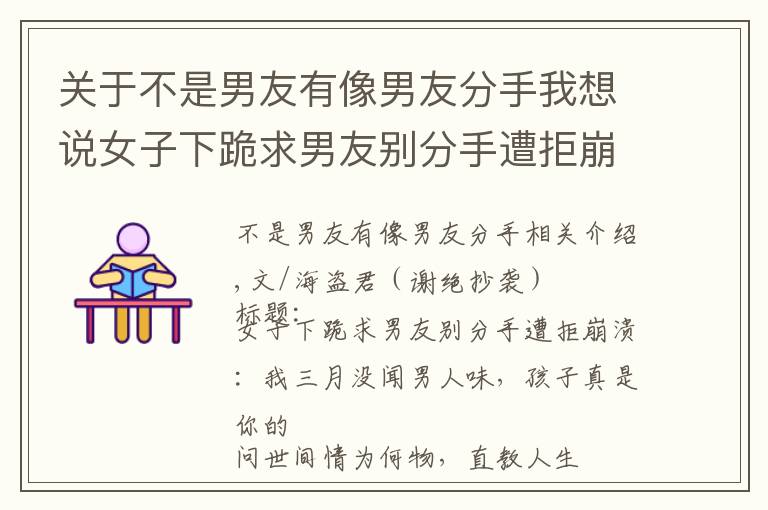 关于不是男友有像男友分手我想说女子下跪求男友别分手遭拒崩溃：我三月没闻男人味，孩子真是你的