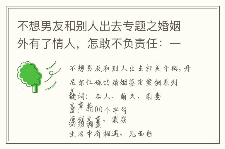 不想男友和别人出去专题之婚姻外有了情人，怎敢不负责任：一个值得深思的离婚案例