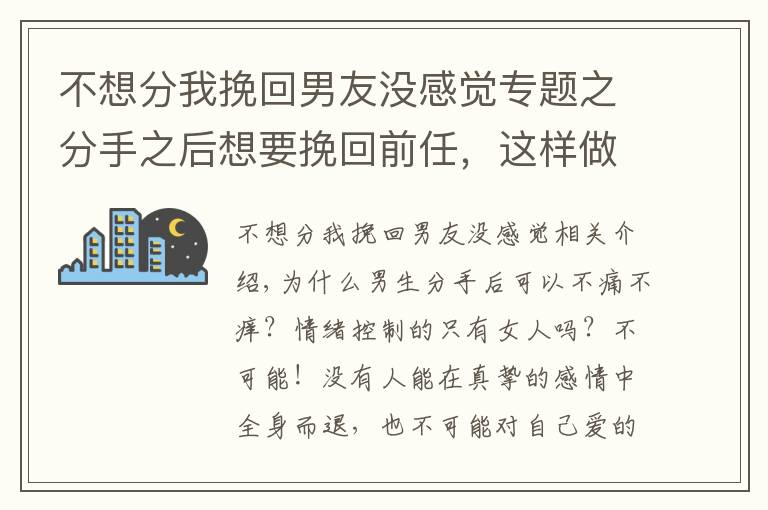 不想分我挽回男友没感觉专题之分手之后想要挽回前任，这样做TA很难不回头！（分手的进来看）