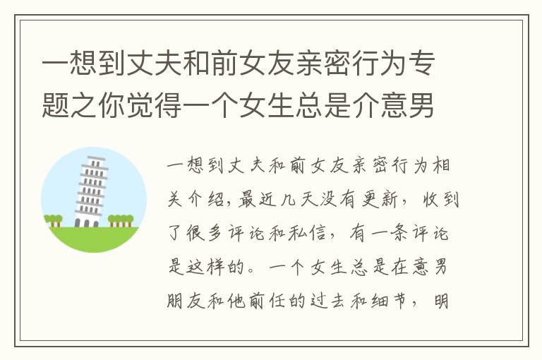 一想到丈夫和前女友亲密行为专题之你觉得一个女生总是介意男友和他前任的过往和细节是什么原因吗？