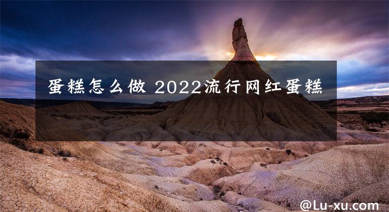 蛋糕怎么做 2022流行网红蛋糕