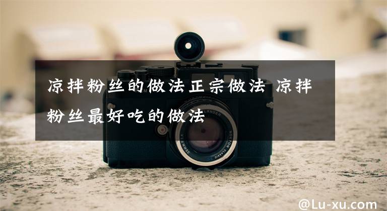 凉拌粉丝的做法正宗做法 凉拌粉丝最好吃的做法