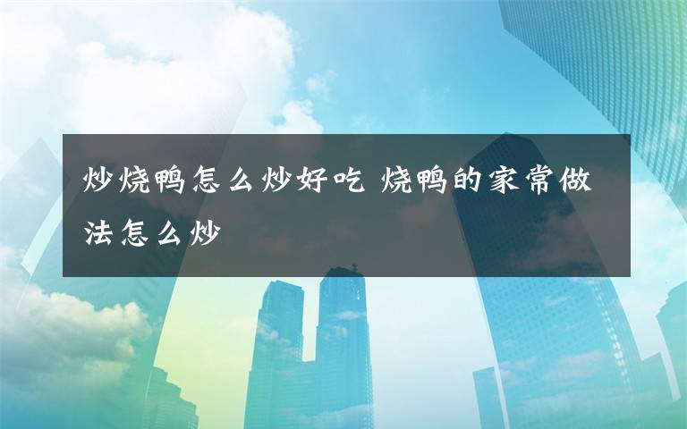 炒烧鸭怎么炒好吃 烧鸭的家常做法怎么炒