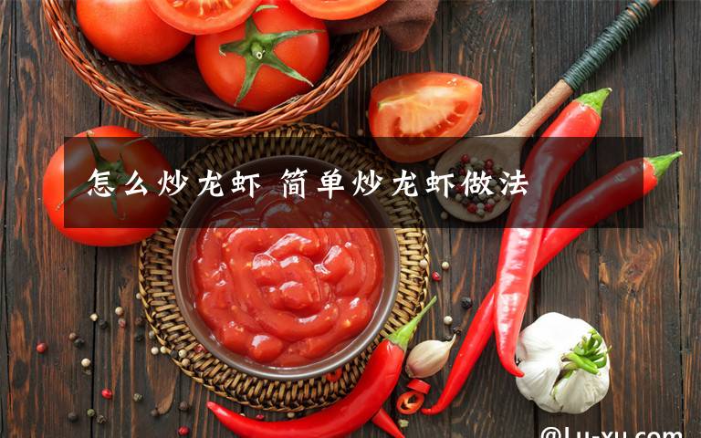 怎么炒龙虾 简单炒龙虾做法