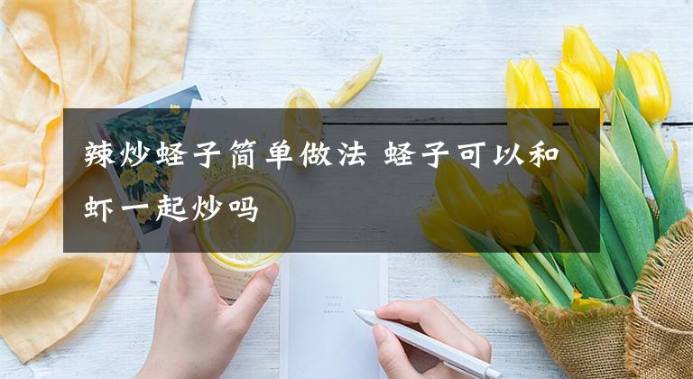辣炒蛏子简单做法 蛏子可以和虾一起炒吗