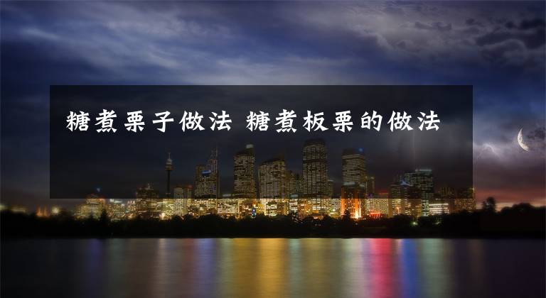 糖煮栗子做法 糖煮板栗的做法