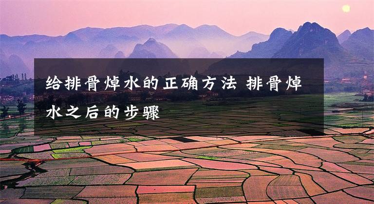 给排骨焯水的正确方法 排骨焯水之后的步骤