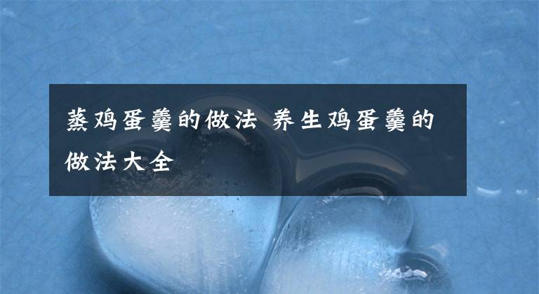 蒸鸡蛋羹的做法 养生鸡蛋羹的做法大全