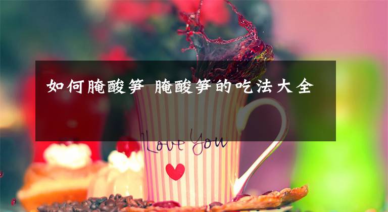 如何腌酸笋 腌酸笋的吃法大全