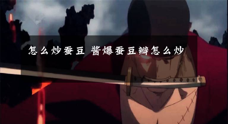 怎么炒蚕豆 酱爆蚕豆瓣怎么炒
