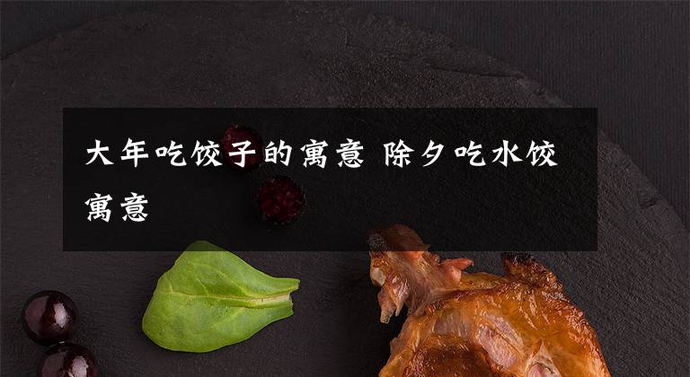 大年吃饺子的寓意 除夕吃水饺寓意