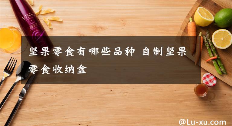 坚果零食有哪些品种 自制坚果零食收纳盒