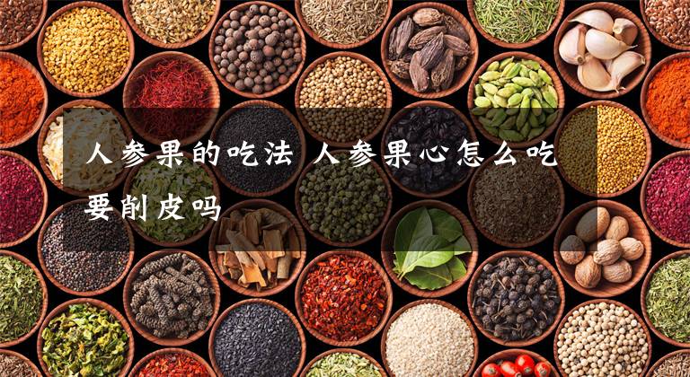 人参果的吃法 人参果心怎么吃要削皮吗