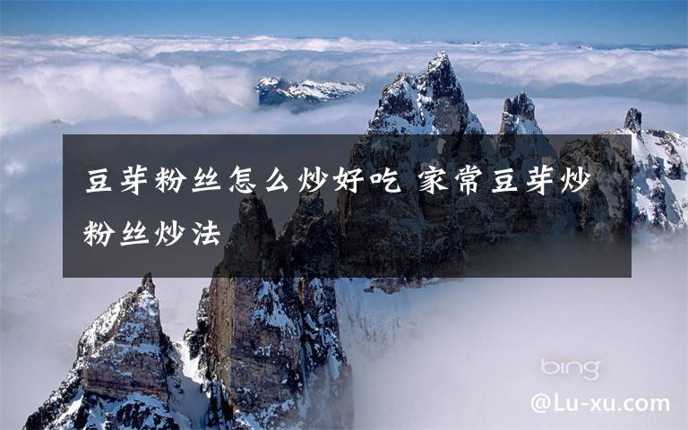 豆芽粉丝怎么炒好吃 家常豆芽炒粉丝炒法