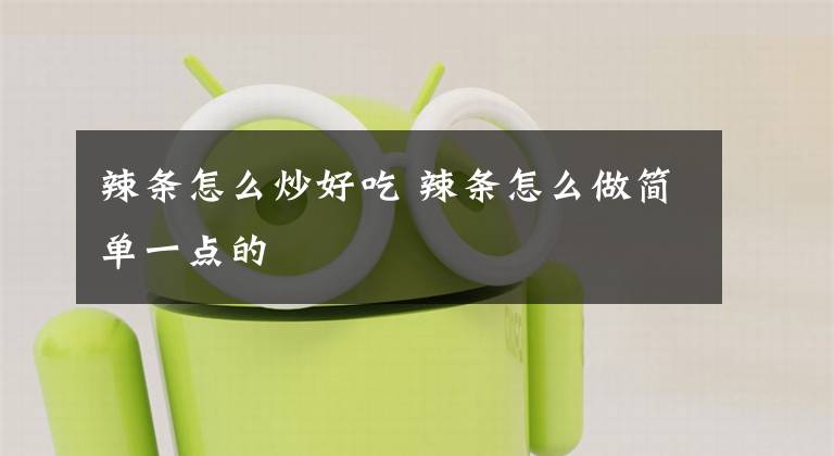 辣条怎么炒好吃 辣条怎么做简单一点的