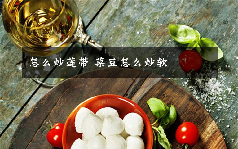 怎么炒莲带 菜豆怎么炒软