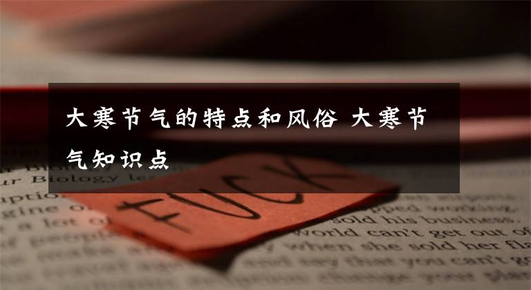 大寒节气的特点和风俗 大寒节气知识点