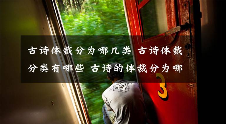 古诗体裁分为哪几类 古诗体裁分类有哪些 古诗的体裁分为哪几类