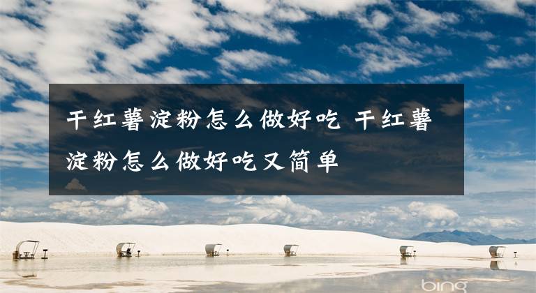 干红薯淀粉怎么做好吃 干红薯淀粉怎么做好吃又简单