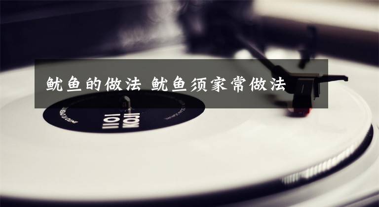 鱿鱼的做法 鱿鱼须家常做法