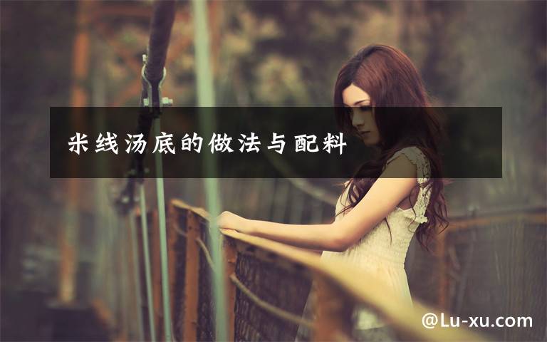 米线汤底的做法与配料
