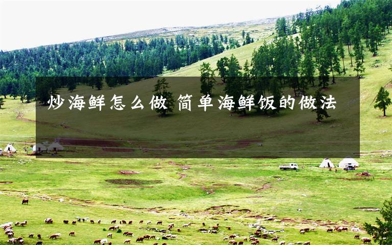 炒海鲜怎么做 简单海鲜饭的做法