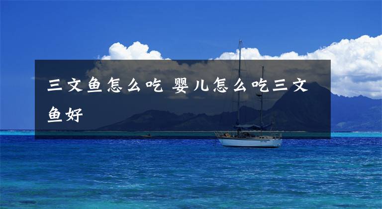 三文鱼怎么吃 婴儿怎么吃三文鱼好