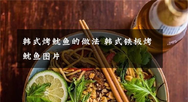 韩式烤鱿鱼的做法 韩式铁板烤鱿鱼图片