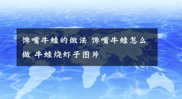 馋嘴牛蛙的做法 馋嘴牛蛙怎么做 牛蛙烧虾子图片