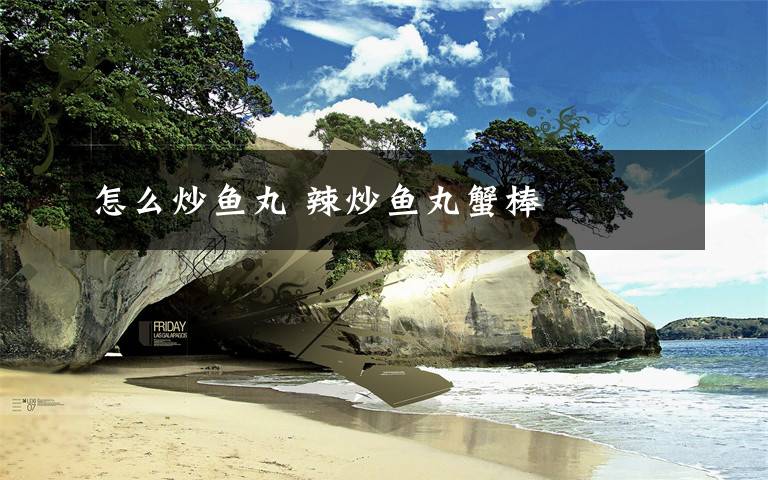 怎么炒鱼丸 辣炒鱼丸蟹棒