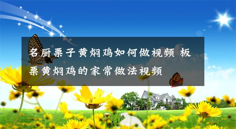 名厨栗子黄焖鸡如何做视频 板栗黄焖鸡的家常做法视频