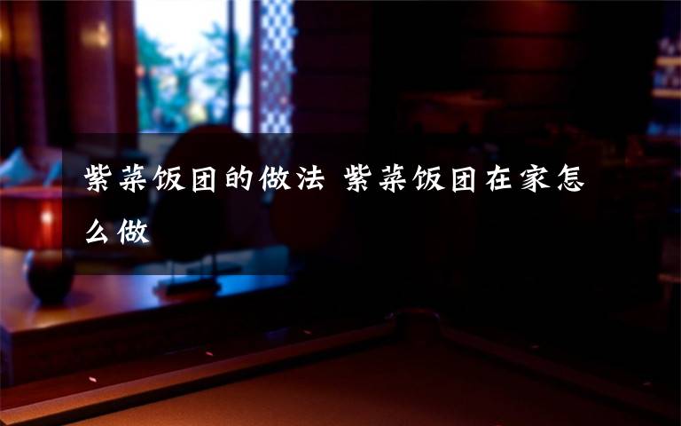 紫菜饭团的做法 紫菜饭团在家怎么做