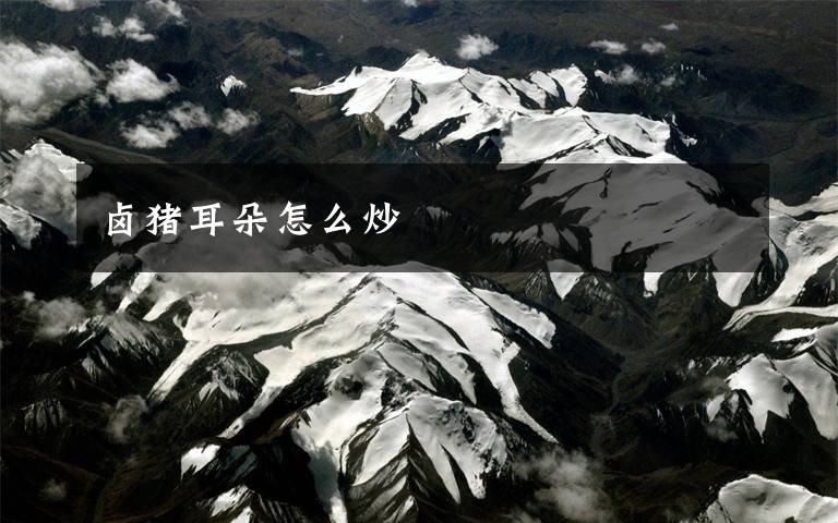 卤猪耳朵怎么炒