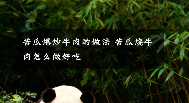 苦瓜爆炒牛肉的做法 苦瓜烧牛肉怎么做好吃