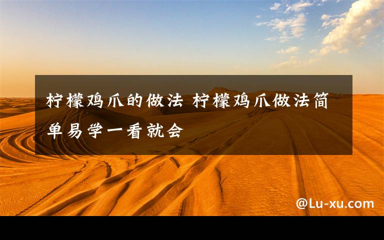 柠檬鸡爪的做法 柠檬鸡爪做法简单易学一看就会