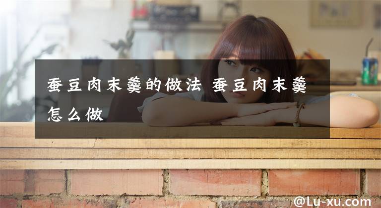 蚕豆肉末羹的做法 蚕豆肉末羹怎么做