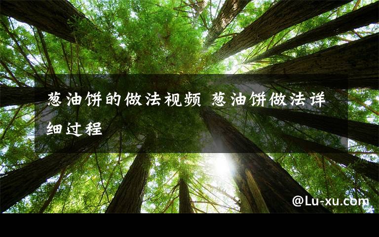 葱油饼的做法视频 葱油饼做法详细过程