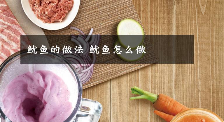 鱿鱼的做法 鱿鱼怎么做