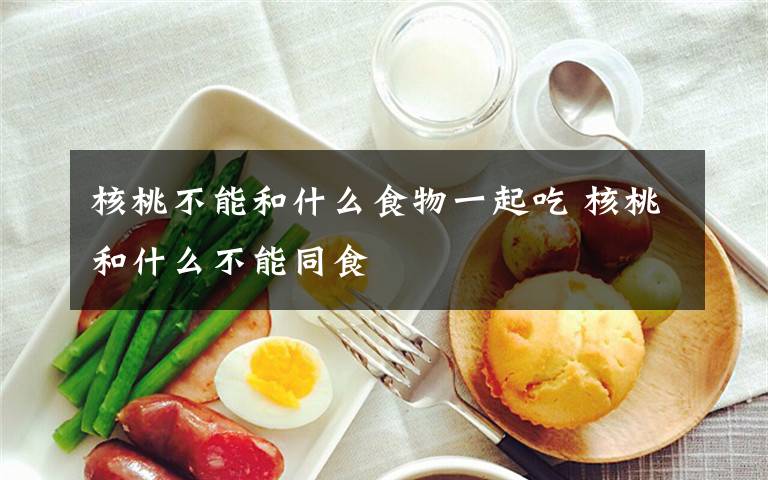 核桃不能和什么食物一起吃 核桃和什么不能同食