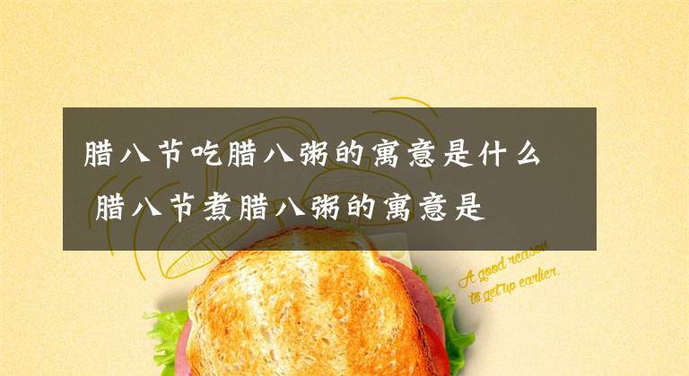 腊八节吃腊八粥的寓意是什么 腊八节煮腊八粥的寓意是