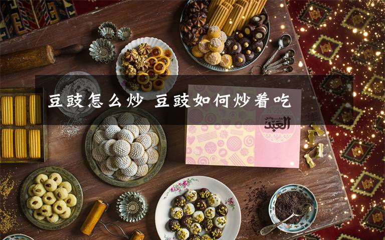 豆豉怎么炒 豆豉如何炒着吃
