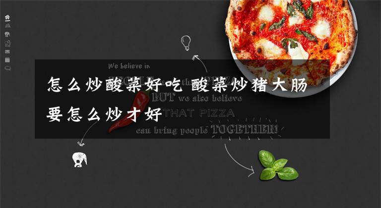 怎么炒酸菜好吃 酸菜炒猪大肠要怎么炒才好