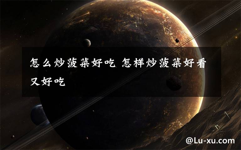 怎么炒菠菜好吃 怎样炒菠菜好看又好吃