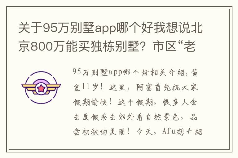 关于95万别墅app哪个好我想说北京800万能买独栋别墅？市区“老破小”的竞争对手来了｜幸福锦囊